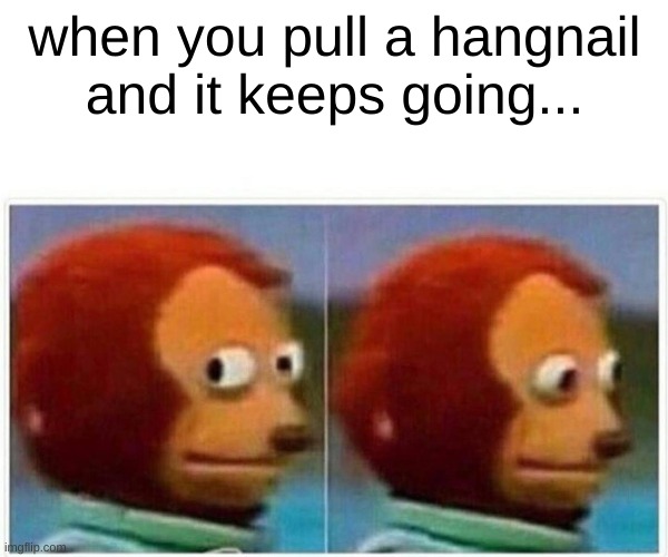 hangnails.. | when you pull a hangnail and it keeps going... | image tagged in memes,monkey puppet,funny,upvote,school | made w/ Imgflip meme maker