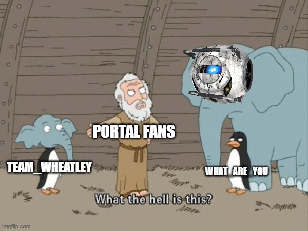 What the hell is this? | PORTAL FANS; WHAT_ARE_YOU; TEAM_WHEATLEY | image tagged in what the hell is this | made w/ Imgflip meme maker