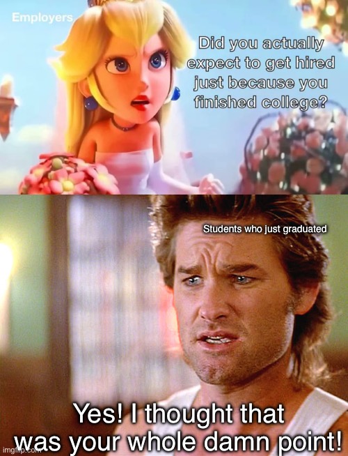 Jack Graduate | Students who just graduated; Yes! I thought that was your whole damn point! | image tagged in big trouble in little china,crossover,meme,funny,college,super mario bros | made w/ Imgflip meme maker