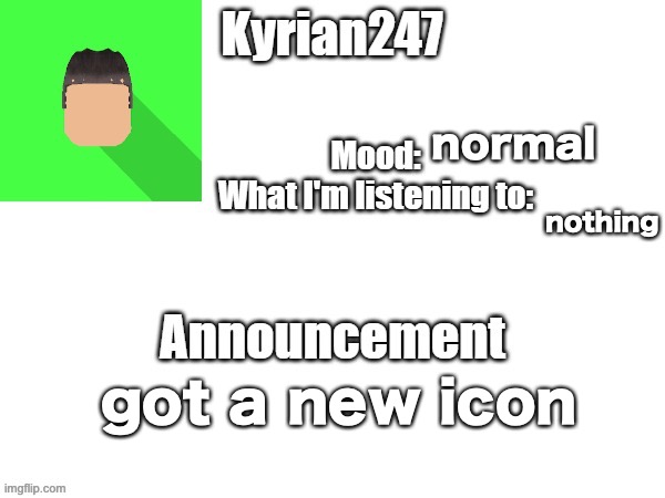 kyrian247 fourth announcement Template (thanks BlookTheUhmUhhhh) | normal; nothing; got a new icon | image tagged in kyrian247 fourth announcement template thanks blooktheuhmuhhhh | made w/ Imgflip meme maker