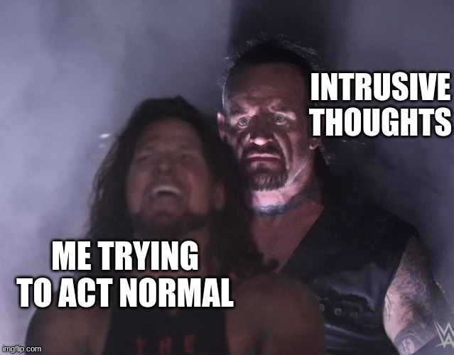 undertaker | INTRUSIVE THOUGHTS; ME TRYING TO ACT NORMAL | image tagged in undertaker | made w/ Imgflip meme maker