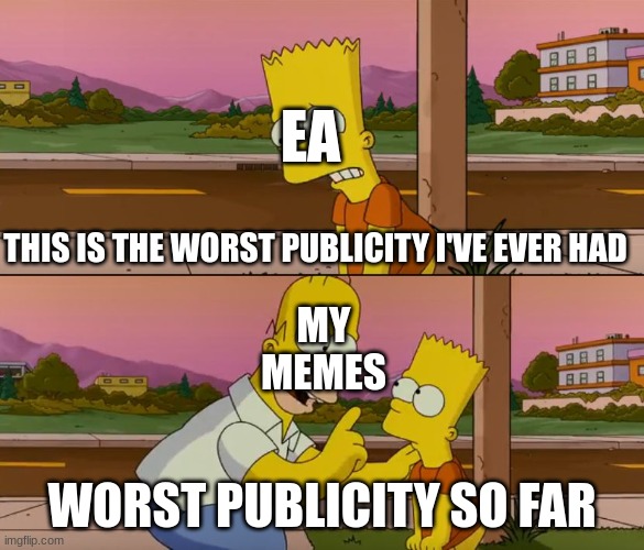 title here | EA; THIS IS THE WORST PUBLICITY I'VE EVER HAD; MY
MEMES; WORST PUBLICITY SO FAR | image tagged in simpsons so far | made w/ Imgflip meme maker