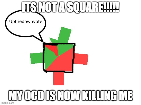 ITS NOT A SQUARE!!!!! MY OCD IS NOW KILLING ME | made w/ Imgflip meme maker