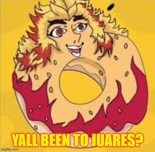 prolly cursed | YALL BEEN TO JUARES? | image tagged in prolly cursed | made w/ Imgflip meme maker