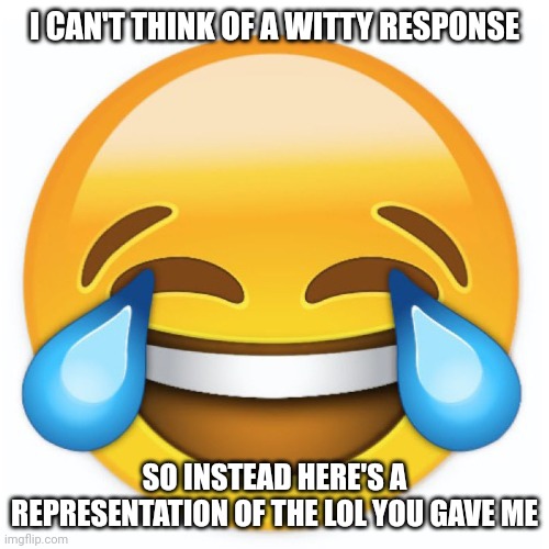Laughing Emoji | I CAN'T THINK OF A WITTY RESPONSE SO INSTEAD HERE'S A REPRESENTATION OF THE LOL YOU GAVE ME | image tagged in laughing emoji | made w/ Imgflip meme maker