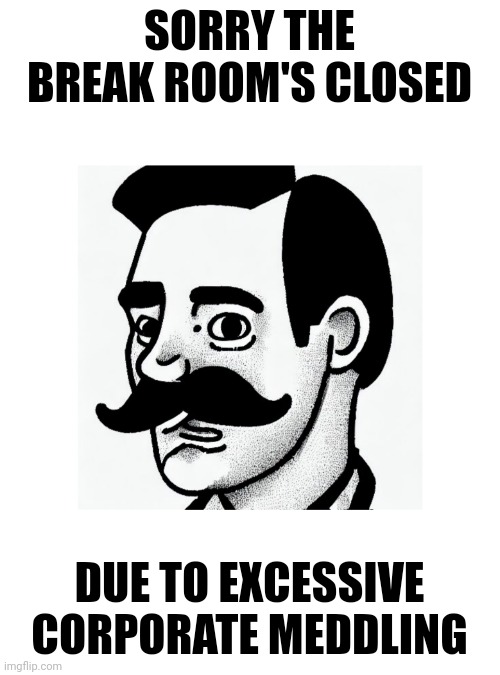 Announcement Man | SORRY THE BREAK ROOM'S CLOSED; DUE TO EXCESSIVE CORPORATE MEDDLING | image tagged in announcement man | made w/ Imgflip meme maker