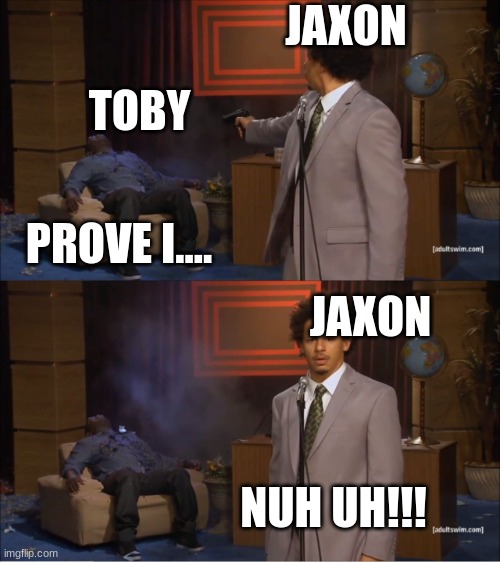 gc #7 | JAXON; TOBY; PROVE I.... JAXON; NUH UH!!! | image tagged in memes,who killed hannibal | made w/ Imgflip meme maker