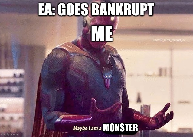 title here | EA: GOES BANKRUPT; ME; MONSTER | image tagged in maybe i am a monster blank | made w/ Imgflip meme maker