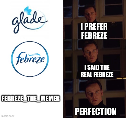 title here | I PREFER
FEBREZE; I SAID THE REAL FEBREZE; FEBREZE_THE_MEMER; PERFECTION | image tagged in perfection | made w/ Imgflip meme maker