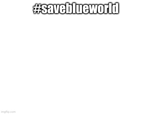 #saveblueworld | made w/ Imgflip meme maker
