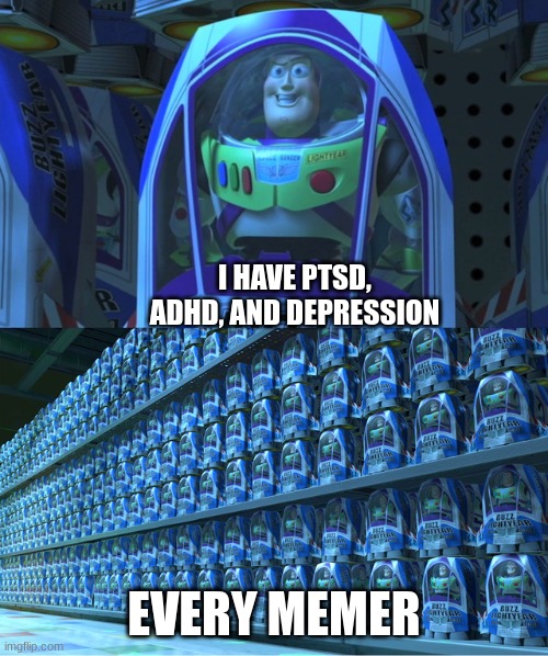 title here | I HAVE PTSD, ADHD, AND DEPRESSION; EVERY MEMER | image tagged in buzz lightyear clones | made w/ Imgflip meme maker