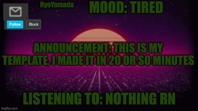 Yo | MOOD: TIRED; RyoYamada; ANNOUNCEMENT: THIS IS MY TEMPLATE, I MADE IT IN 20 OR SO MINUTES; LISTENING TO: NOTHING RN | image tagged in shiny announcement | made w/ Imgflip meme maker