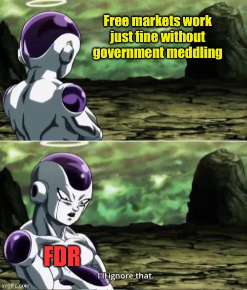 Sponsored by the Holy Crusader party | Free markets work just fine without government meddling; FDR | image tagged in freiza i'll ignore that | made w/ Imgflip meme maker