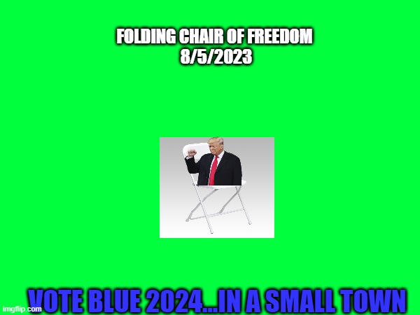 Folding Chair of Freedom | FOLDING CHAIR OF FREEDOM
 8/5/2023; VOTE BLUE 2024...IN A SMALL TOWN | image tagged in folding chair | made w/ Imgflip meme maker