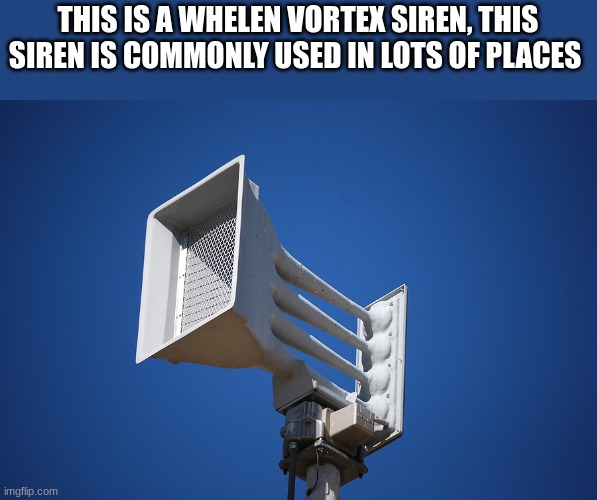 tornado siren | THIS IS A WHELEN VORTEX SIREN, THIS SIREN IS COMMONLY USED IN LOTS OF PLACES | image tagged in tornado siren | made w/ Imgflip meme maker