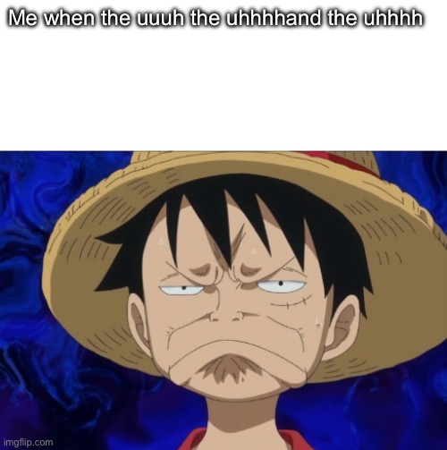 One Piece Luffy Pout | Me when the uuuh the uhhhhand the uhhhh | image tagged in one piece luffy pout | made w/ Imgflip meme maker