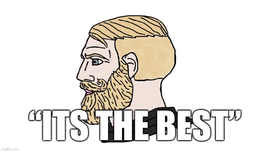 chad yes | “ITS THE BEST” | image tagged in chad yes | made w/ Imgflip meme maker