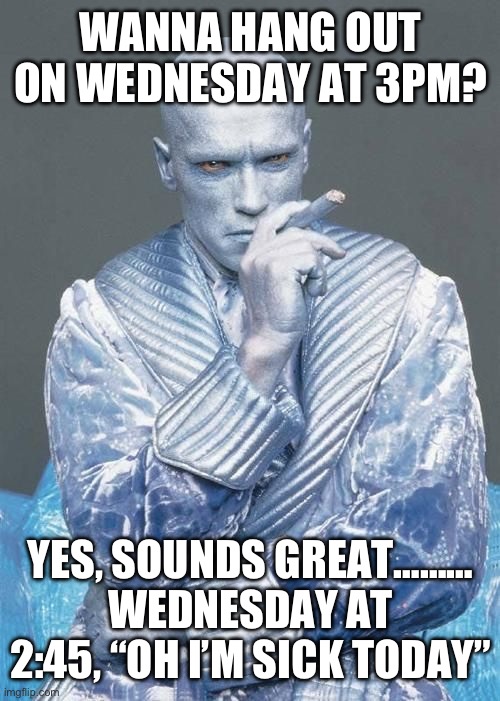 Seattle freeze | WANNA HANG OUT ON WEDNESDAY AT 3PM? YES, SOUNDS GREAT……… WEDNESDAY AT 2:45, “OH I’M SICK TODAY” | image tagged in seattle freeze | made w/ Imgflip meme maker