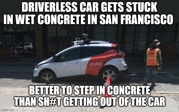 DRIVERLESS CAR GETS STUCK IN WET CONCRETE IN SAN FRANCISCO; BETTER TO STEP IN CONCRETE THAN SH#T GETTING OUT OF THE CAR | image tagged in san francisco,self driving cars,liberal logic | made w/ Imgflip meme maker