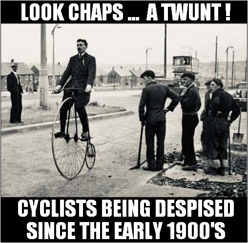Nothing Changes ! | LOOK CHAPS ...  A TWUNT ! CYCLISTS BEING DESPISED SINCE THE EARLY 1900'S | image tagged in vintage,cyclist,despised | made w/ Imgflip meme maker