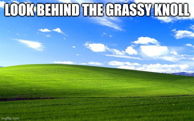 window grass field | LOOK BEHIND THE GRASSY KNOLL | image tagged in window grass field | made w/ Imgflip meme maker