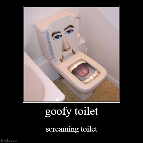 Goofy toilet | goofy toilet | screaming toilet | image tagged in funny,demotivationals | made w/ Imgflip demotivational maker