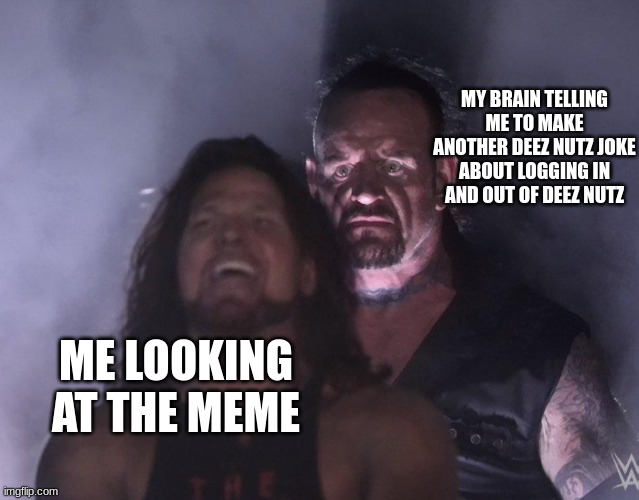 undertaker | MY BRAIN TELLING ME TO MAKE ANOTHER DEEZ NUTZ JOKE ABOUT LOGGING IN AND OUT OF DEEZ NUTZ ME LOOKING AT THE MEME | image tagged in undertaker | made w/ Imgflip meme maker