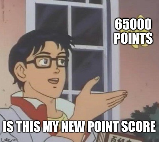 Is This A Pigeon | 65000 POINTS; IS THIS MY NEW POINT SCORE | image tagged in memes,is this a pigeon | made w/ Imgflip meme maker