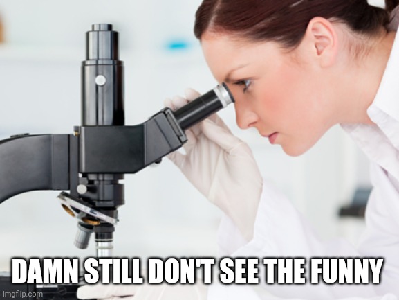 Scientist Microscope | DAMN STILL DON'T SEE THE FUNNY | image tagged in scientist microscope | made w/ Imgflip meme maker