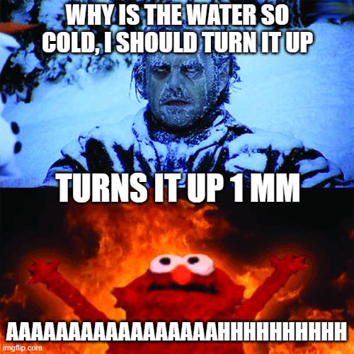 Y | WHY IS THE WATER SO COLD, I SHOULD TURN IT UP; TURNS IT UP 1 MM; AAAAAAAAAAAAAAAAAHHHHHHHHHH | image tagged in cold vs hot,relatable,annoying,why,memes,relatable memes | made w/ Imgflip meme maker