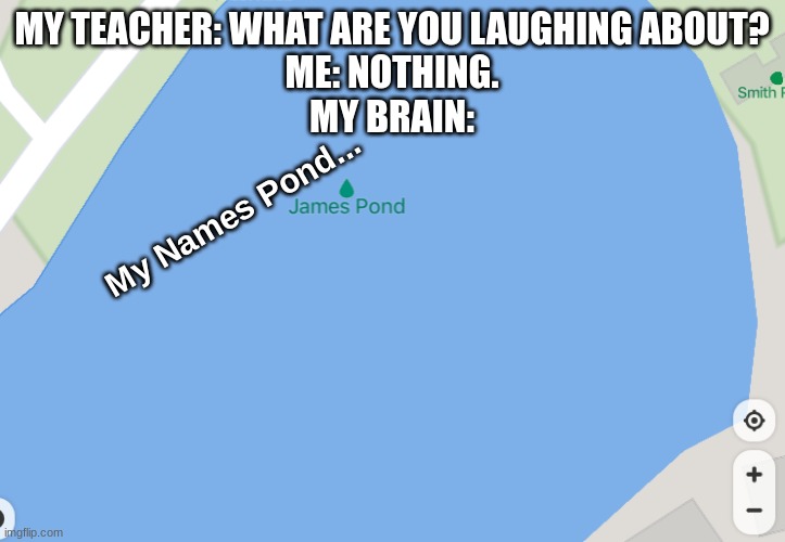 James Pond | MY TEACHER: WHAT ARE YOU LAUGHING ABOUT?
ME: NOTHING.
MY BRAIN:; My Names Pond... | image tagged in james bond,funny | made w/ Imgflip meme maker