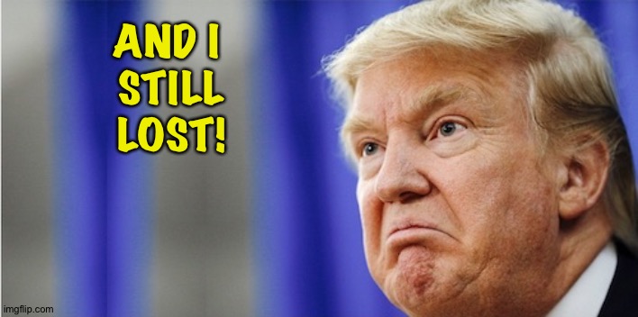 Trump Mad | AND I 
STILL
LOST! | image tagged in trump mad | made w/ Imgflip meme maker