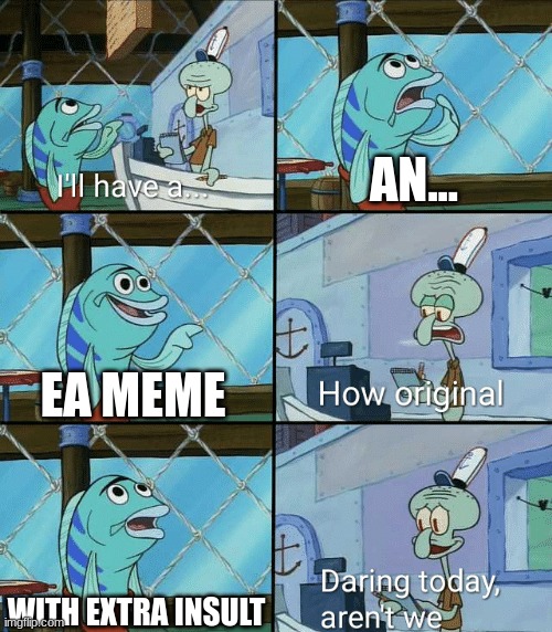 title here | AN... EA MEME; WITH EXTRA INSULT | image tagged in daring today aren't we squidward | made w/ Imgflip meme maker