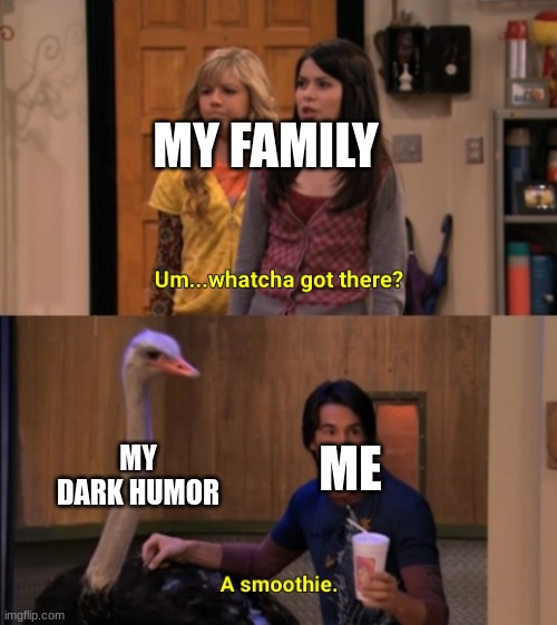 title here | MY FAMILY; MY DARK HUMOR; ME | image tagged in whatcha got there | made w/ Imgflip meme maker