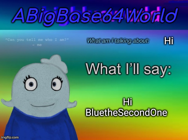 ABigBase64World announcement template | Hi; Hi BluetheSecondOne | image tagged in abigbase64world announcement template | made w/ Imgflip meme maker