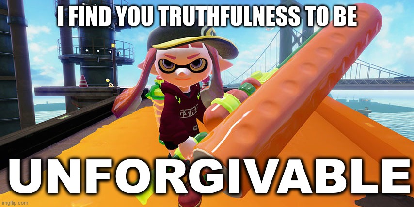 Splatoon roller | I FIND YOU TRUTHFULNESS TO BE UNFORGIVABLE | image tagged in splatoon roller | made w/ Imgflip meme maker