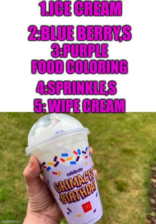 Grimace shake recipe | 1.ICE CREAM; 2:BLUE BERRY,S; 3:PURPLE FOOD COLORING; 4:SPRINKLE,S; 5: WIPE CREAM | image tagged in grimace shake | made w/ Imgflip meme maker