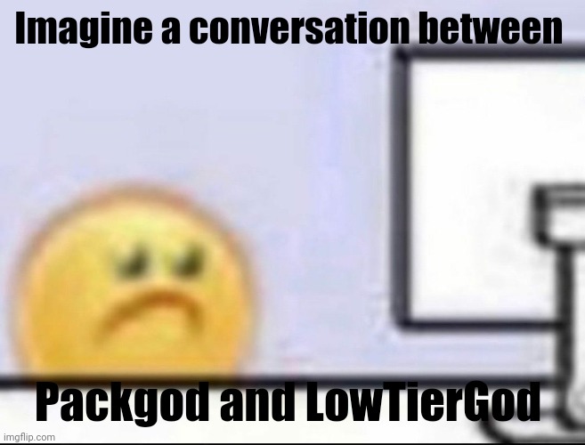 The greatest crossover we don't deserve, but need. | Imagine a conversation between; Packgod and LowTierGod | image tagged in zad | made w/ Imgflip meme maker