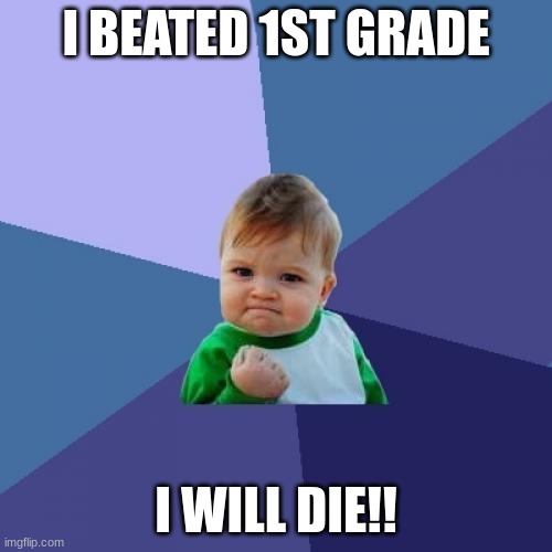 ngl this ain't funny | I BEATED 1ST GRADE; I WILL DIE!! | image tagged in memes,success kid | made w/ Imgflip meme maker