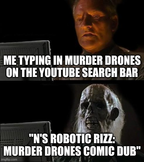 NOW MY ENTIRE SEARCH IS RUINED | ME TYPING IN MURDER DRONES ON THE YOUTUBE SEARCH BAR; "N'S ROBOTIC RIZZ: MURDER DRONES COMIC DUB" | image tagged in memes,i'll just wait here,murder drones | made w/ Imgflip meme maker