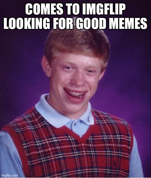Bad Luck Brian Meme | COMES TO IMGFLIP LOOKING FOR GOOD MEMES | image tagged in memes,bad luck brian | made w/ Imgflip meme maker
