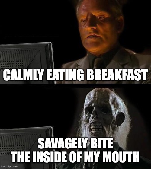 Biting my mouth | CALMLY EATING BREAKFAST; SAVAGELY BITE THE INSIDE OF MY MOUTH | image tagged in memes,i'll just wait here | made w/ Imgflip meme maker
