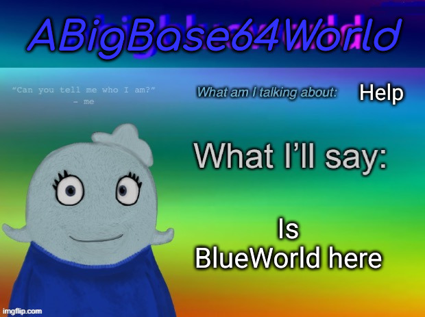 ABigBase64World announcement template | Help; Is BlueWorld here | image tagged in abigbase64world announcement template | made w/ Imgflip meme maker