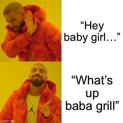 Drake Hotline Bling | “Hey baby girl…”; “What’s up baba grill” | image tagged in memes,drake hotline bling | made w/ Imgflip meme maker