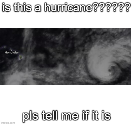 i saw this in the pacific at 2:10 pm on August 17 (the date this was posted), 2023 | is this a hurricane?????? pls tell me if it is | image tagged in help me identify this,pacific ocean,is this hurricane | made w/ Imgflip meme maker