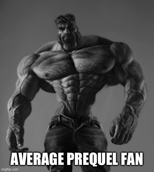 GigaChad | AVERAGE PREQUEL FAN | image tagged in gigachad | made w/ Imgflip meme maker