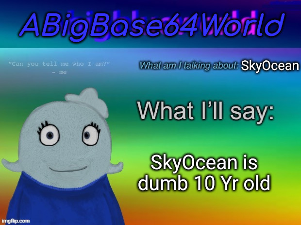 ABigBase64World announcement template | SkyOcean; SkyOcean is dumb 10 Yr old | image tagged in abigbase64world announcement template | made w/ Imgflip meme maker