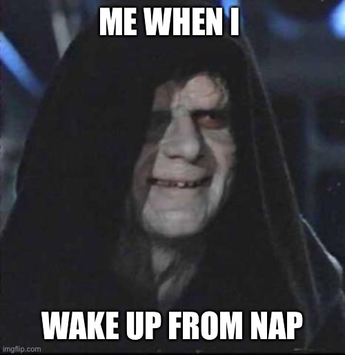 Sidious Error | ME WHEN I; WAKE UP FROM NAP | image tagged in memes,sidious error | made w/ Imgflip meme maker