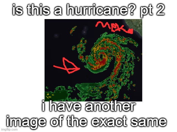 more information on my other post. | is this a hurricane? pt 2; i have another image of the exact same | made w/ Imgflip meme maker