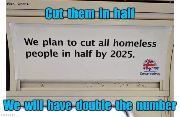 Cut homeless in half | Cut  them  in  half; We  will  have  double  the  number | image tagged in government advert,cut homless,i half,end up with,twice the number | made w/ Imgflip meme maker